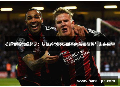 英超罗斯郡崛起记:从低谷到顶级联赛的荣耀征程与未来展望 英超罗斯郡崛起记:从低谷到顶级联赛的荣耀征程与未来展望