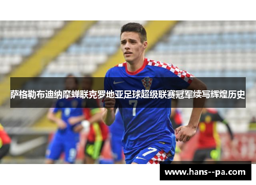 萨格勒布迪纳摩蝉联克罗地亚足球超级联赛冠军续写辉煌历史 萨格勒布迪纳摩蝉联克罗地亚足球超级联赛冠军续写辉煌历史
