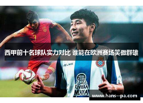 西甲前十名球队实力对比 谁能在欧洲赛场笑傲群雄