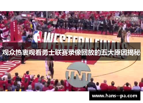 观众热衷观看勇士联赛录像回放的五大原因揭秘 观众热衷观看勇士联赛录像回放的五大原因揭秘