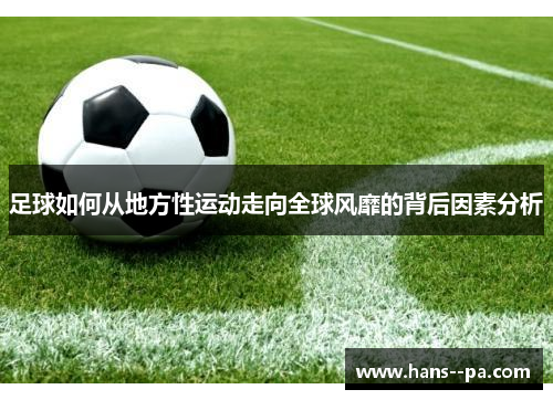 足球如何从地方性运动走向全球风靡的背后因素分析 足球如何从地方性运动走向全球风靡的背后因素分析