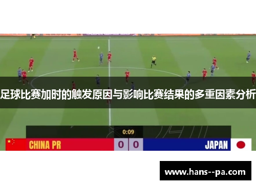 足球比赛加时的触发原因与影响比赛结果的多重因素分析 足球比赛加时的触发原因与影响比赛结果的多重因素分析