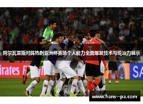 阿尔瓦雷斯对阵热刺亚洲杯赛场个人能力全面爆发技术与统治力展示