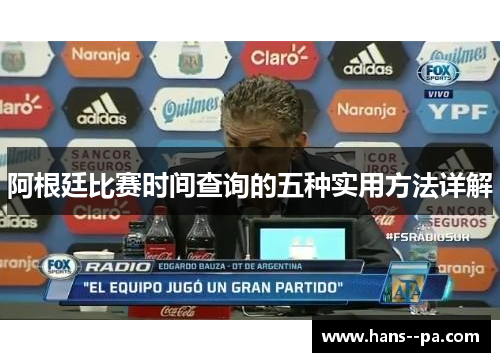 阿根廷比赛时间查询的五种实用方法详解