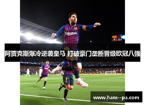 阿贾克斯爆冷逆袭皇马 打破豪门垄断晋级欧冠八强 阿贾克斯爆冷逆袭皇马 打破豪门垄断晋级欧冠八强