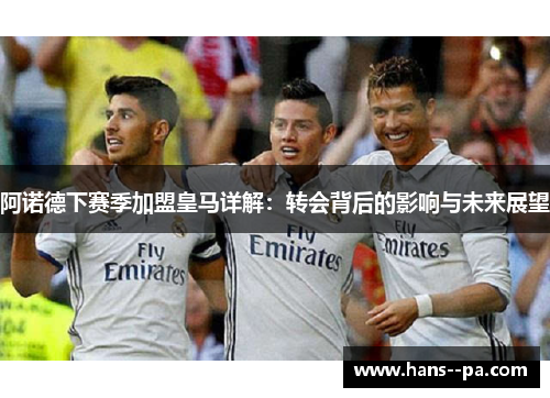 阿诺德下赛季加盟皇马详解：转会背后的影响与未来展望