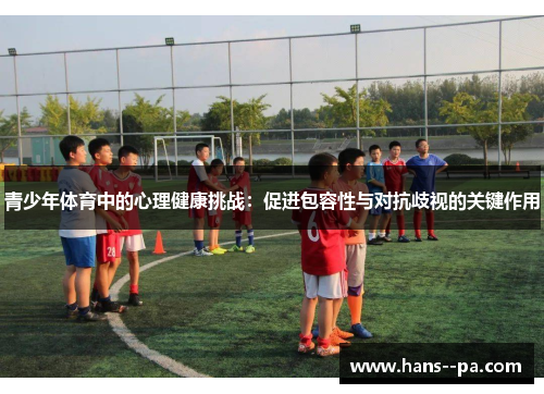 青少年体育中的心理健康挑战：促进包容性与对抗歧视的关键作用