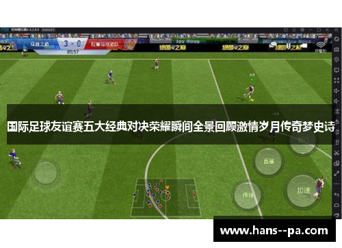 国际足球友谊赛五大经典对决荣耀瞬间全景回顾激情岁月传奇梦史诗